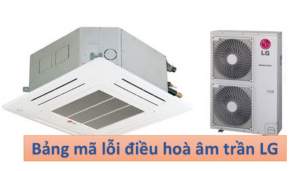 Bảng mã lỗi điều hòa âm trần LG mới và đầy đủ nhất