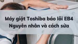 Nguyên nhân máy giặt Toshiba báo lỗi EB4 và cách khắc phục