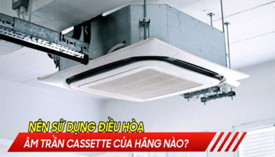 Nên mua điều hòa âm trần Cassette của hãng nào?